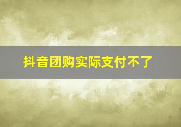 抖音团购实际支付不了