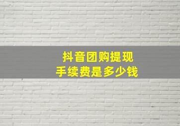 抖音团购提现手续费是多少钱