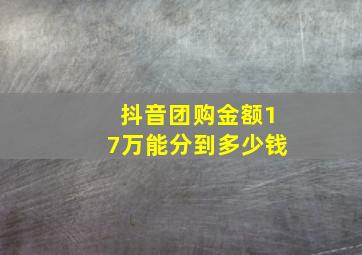 抖音团购金额17万能分到多少钱