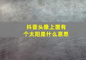 抖音头像上面有个太阳是什么意思