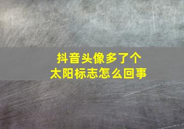 抖音头像多了个太阳标志怎么回事