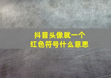 抖音头像就一个红色符号什么意思