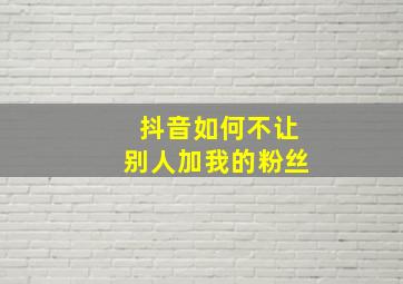 抖音如何不让别人加我的粉丝