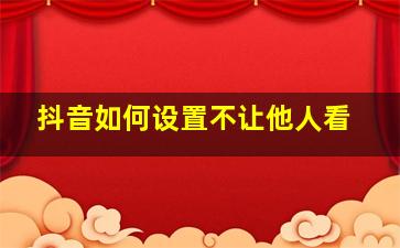 抖音如何设置不让他人看