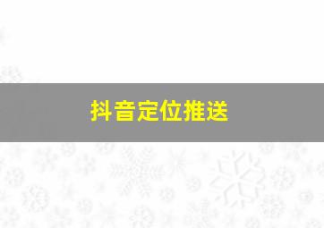 抖音定位推送