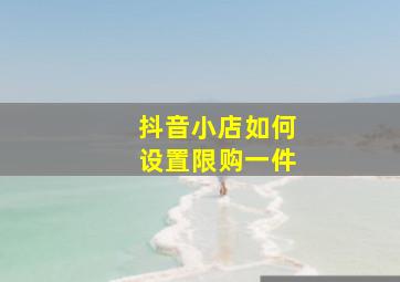 抖音小店如何设置限购一件