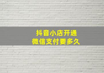 抖音小店开通微信支付要多久