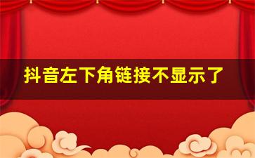 抖音左下角链接不显示了