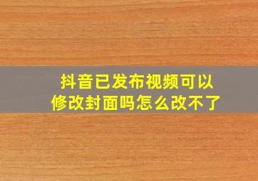 抖音已发布视频可以修改封面吗怎么改不了