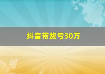 抖音带货亏30万