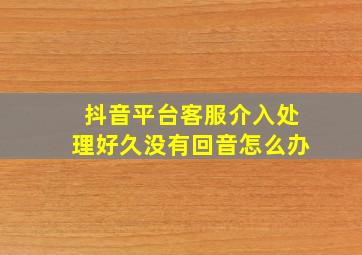 抖音平台客服介入处理好久没有回音怎么办