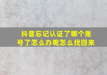 抖音忘记认证了哪个账号了怎么办呢怎么找回来