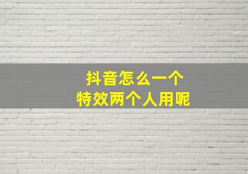 抖音怎么一个特效两个人用呢