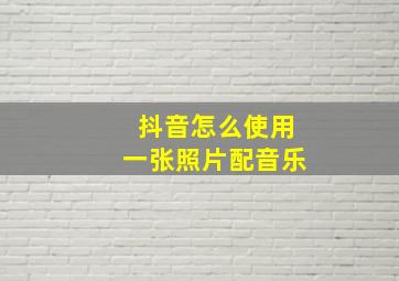 抖音怎么使用一张照片配音乐