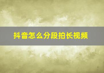 抖音怎么分段拍长视频