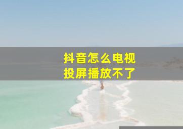 抖音怎么电视投屏播放不了