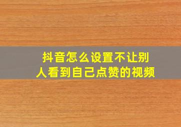 抖音怎么设置不让别人看到自己点赞的视频