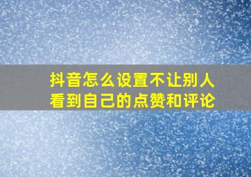 抖音怎么设置不让别人看到自己的点赞和评论