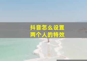 抖音怎么设置两个人的特效