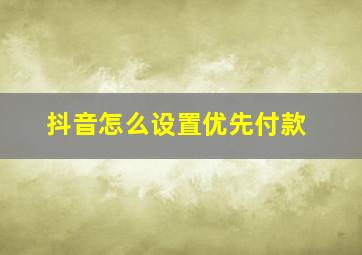 抖音怎么设置优先付款