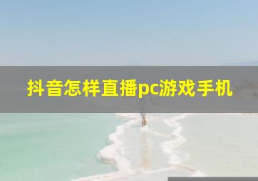 抖音怎样直播pc游戏手机