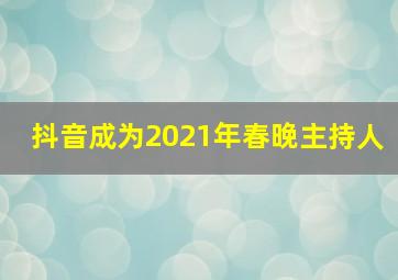 抖音成为2021年春晚主持人