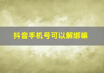 抖音手机号可以解绑嘛