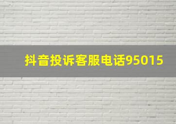 抖音投诉客服电话95015