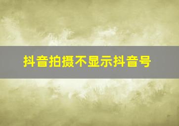 抖音拍摄不显示抖音号