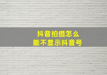 抖音拍摄怎么能不显示抖音号