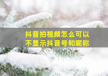 抖音拍视频怎么可以不显示抖音号和昵称