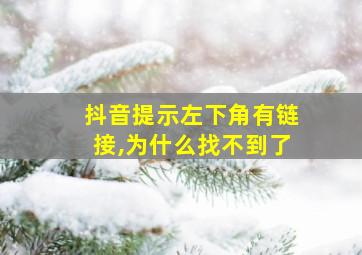 抖音提示左下角有链接,为什么找不到了