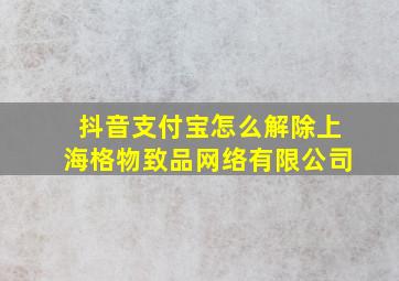 抖音支付宝怎么解除上海格物致品网络有限公司