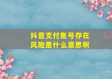 抖音支付账号存在风险是什么意思啊