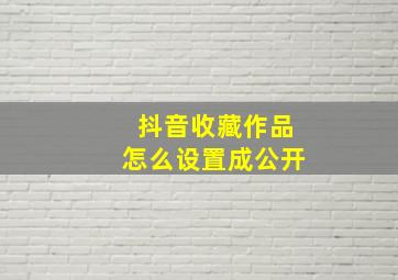 抖音收藏作品怎么设置成公开