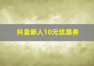 抖音新人10元优惠券