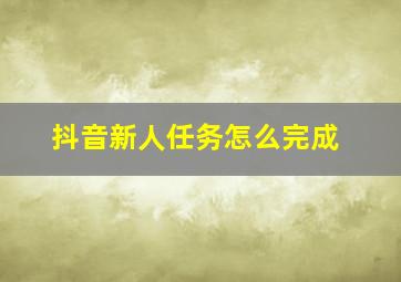 抖音新人任务怎么完成