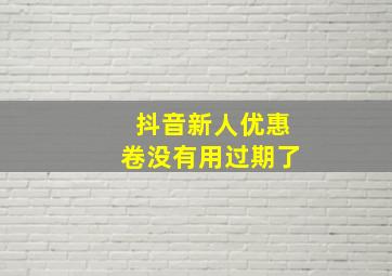 抖音新人优惠卷没有用过期了