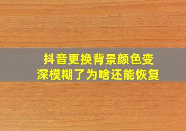 抖音更换背景颜色变深模糊了为啥还能恢复