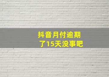 抖音月付逾期了15天没事吧