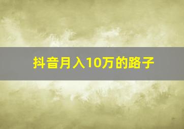 抖音月入10万的路子