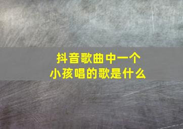 抖音歌曲中一个小孩唱的歌是什么