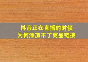 抖音正在直播的时候为何添加不了商品链接