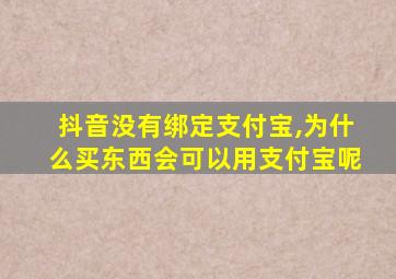 抖音没有绑定支付宝,为什么买东西会可以用支付宝呢