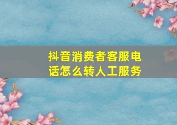 抖音消费者客服电话怎么转人工服务