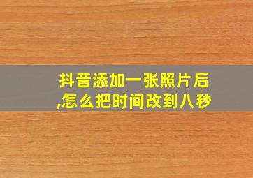 抖音添加一张照片后,怎么把时间改到八秒