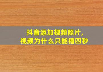 抖音添加视频照片,视频为什么只能播四秒