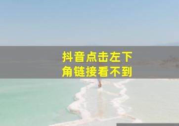 抖音点击左下角链接看不到