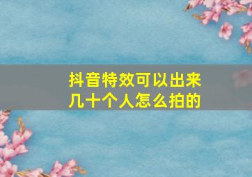 抖音特效可以出来几十个人怎么拍的