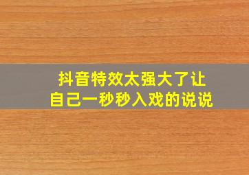 抖音特效太强大了让自己一秒秒入戏的说说